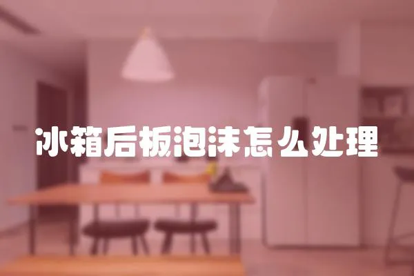 冰箱后板泡沫怎么處理