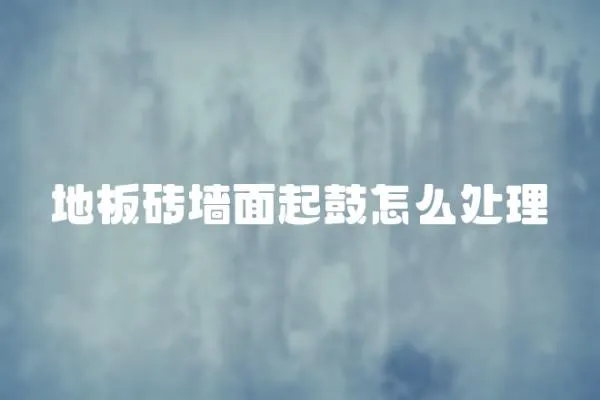 地板磚墻面起鼓怎么處理