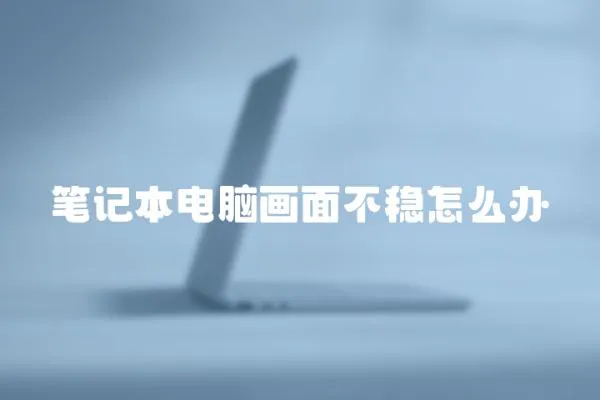 筆記本電腦畫面不穩怎么辦