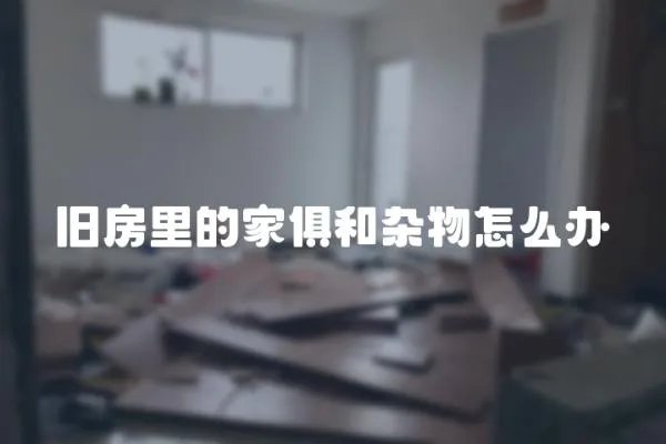舊房里的家俱和雜物怎么辦