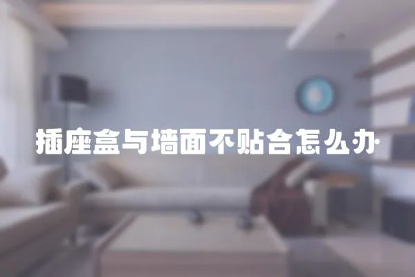 插座盒與墻面不貼合怎么辦