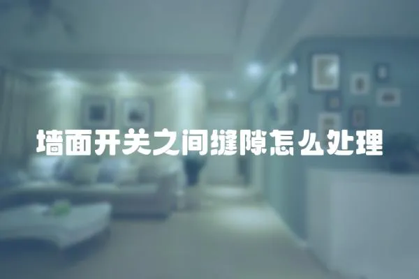 墻面開關之間縫隙怎么處理