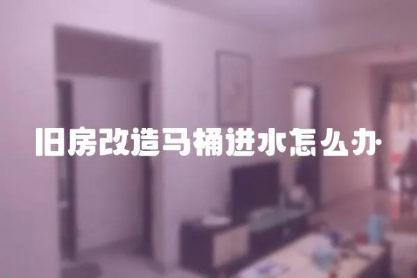 舊房改造馬桶進水怎么辦