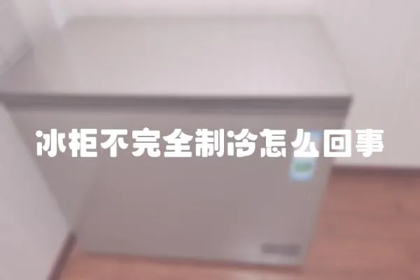 冰柜不完全制冷怎么回事