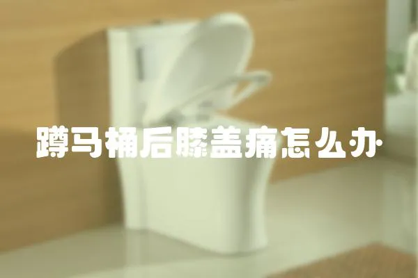 蹲馬桶后膝蓋痛怎么辦