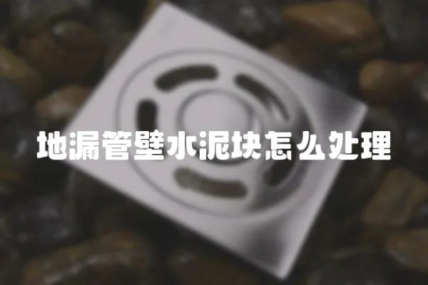 地漏管壁水泥塊怎么處理