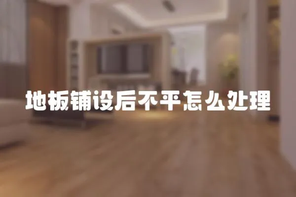 地板鋪設后不平怎么處理