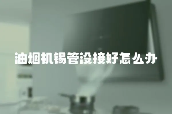油煙機錫管沒接好怎么辦