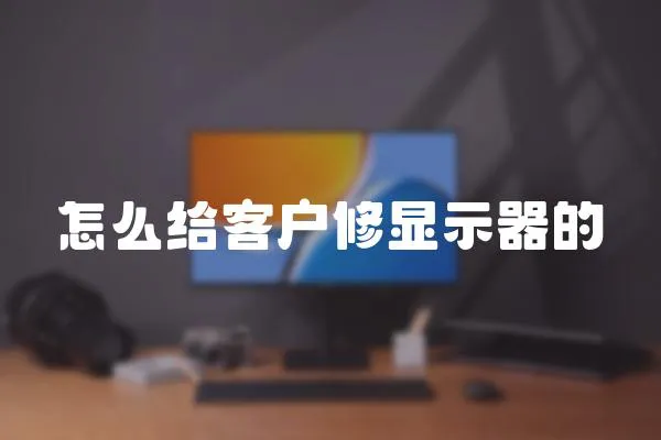 怎么給客戶修顯示器的