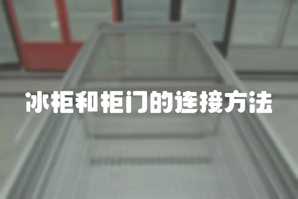 冰柜和柜门的连接方法