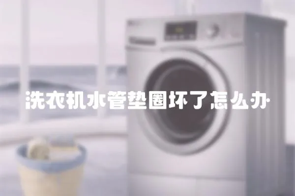 洗衣機水管墊圈壞了怎么辦
