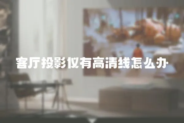 客廳投影儀有高清線怎么辦