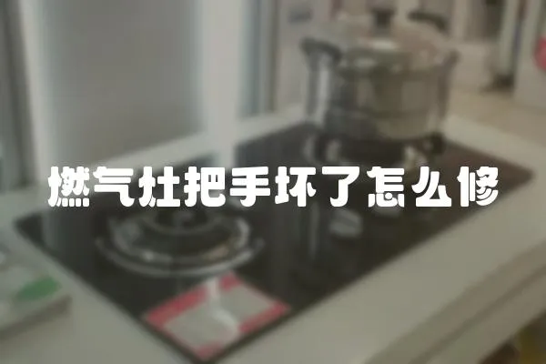 燃氣灶把手壞了怎么修
