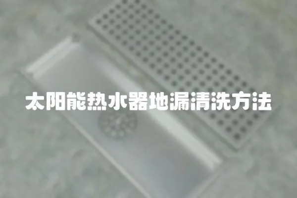 太陽能熱水器地漏清洗方法