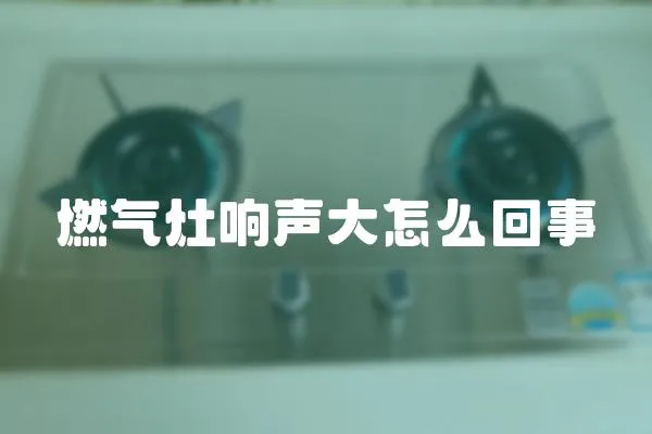燃氣灶響聲大怎么回事