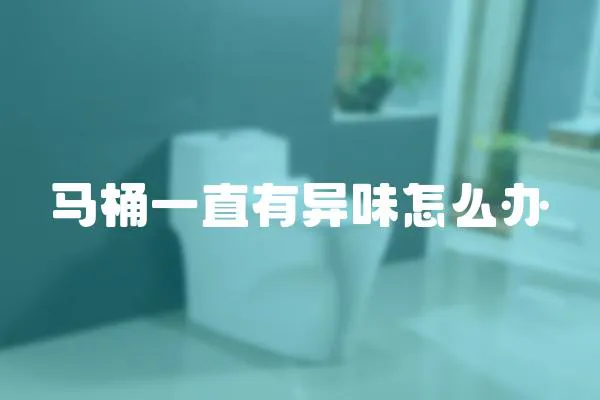 馬桶一直有異味怎么辦