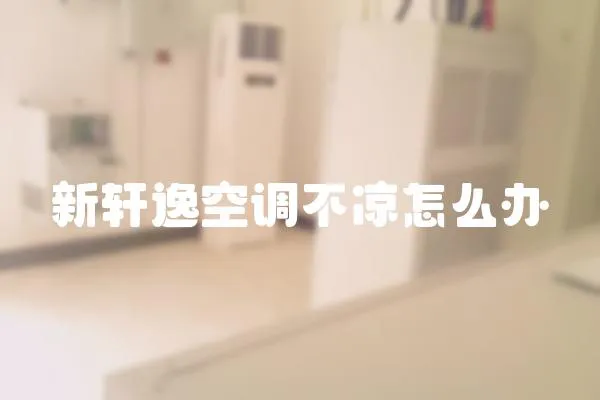新軒逸空調不涼怎么辦
