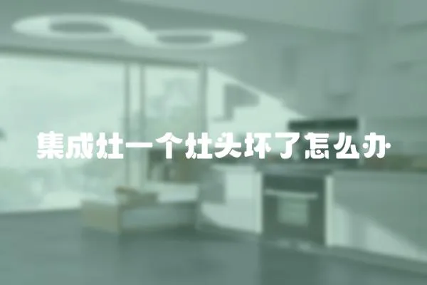 集成灶一個灶頭壞了怎么辦