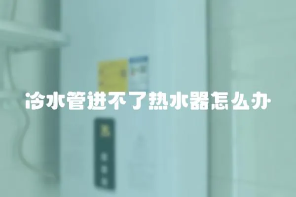冷水管進(jìn)不了熱水器怎么辦