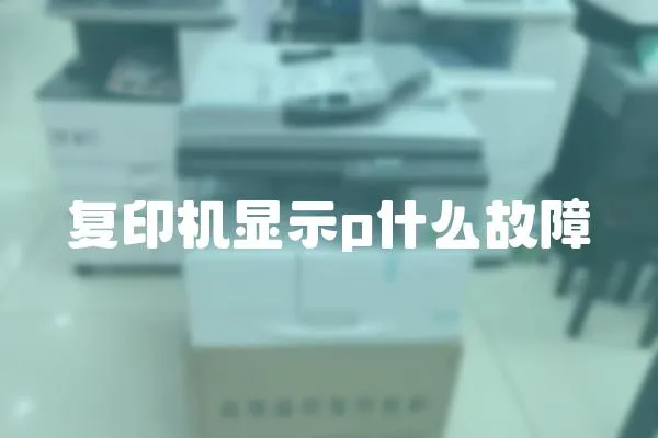 復(fù)印機(jī)顯示p什么故障