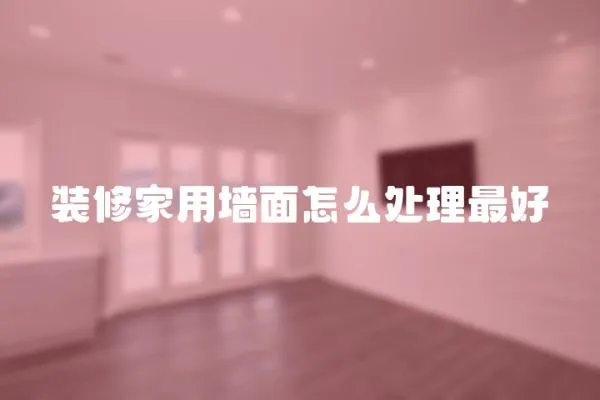 裝修家用墻面怎么處理最好