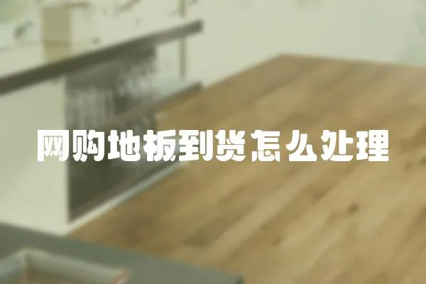 網購地板到貨怎么處理