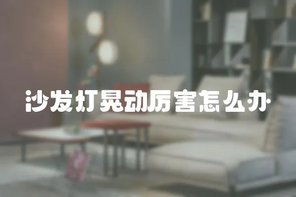 沙發燈晃動厲害怎么辦