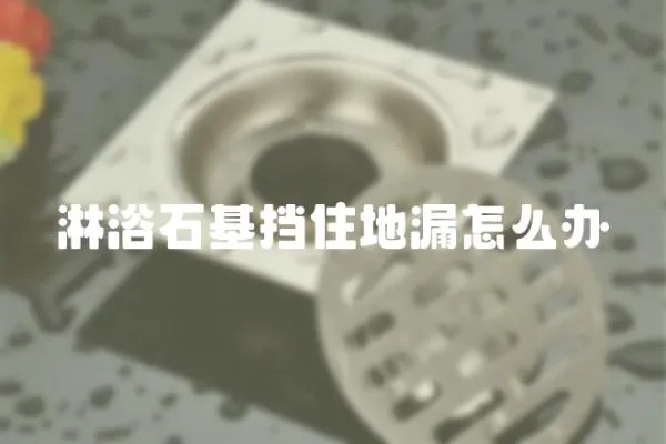 淋浴石基擋住地漏怎么辦