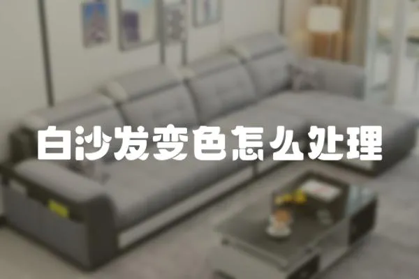 白沙發(fā)變色怎么處理