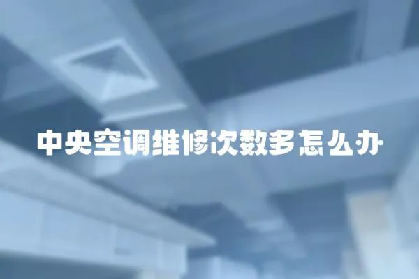 中央空調(diào)維修次數(shù)多怎么辦