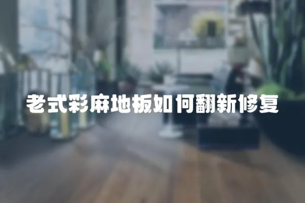 老式彩麻地板如何翻新修復(fù)