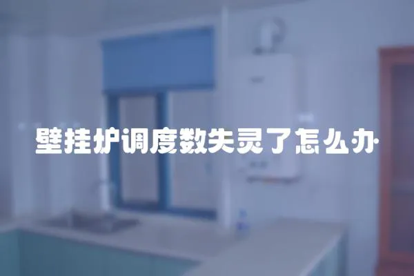 壁掛爐調(diào)度數(shù)失靈了怎么辦