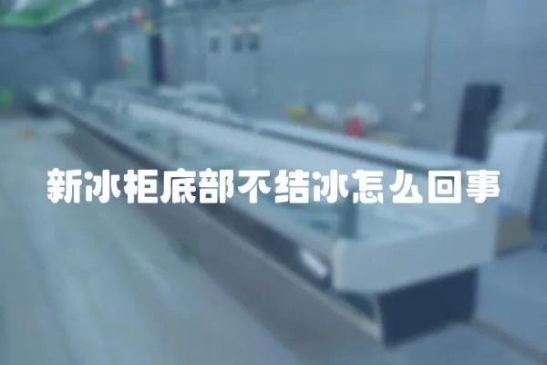 新冰柜底部不結冰怎么回事