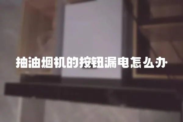 抽油煙機的按鈕漏電怎么辦