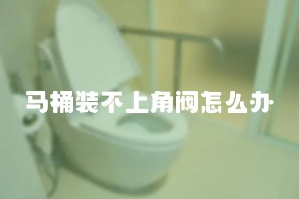 馬桶裝不上角閥怎么辦
