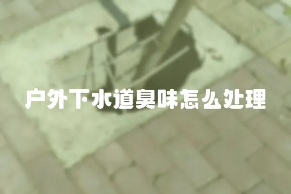 戶外下水道臭味怎么處理