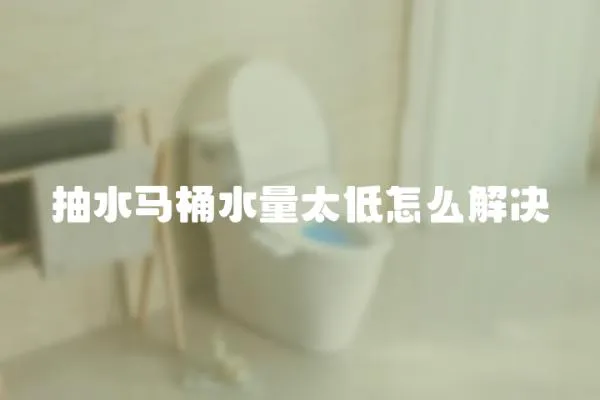 抽水马桶水量太低怎么解决