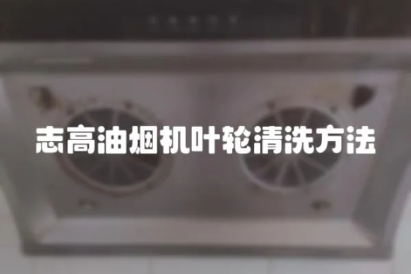志高油煙機葉輪清洗方法