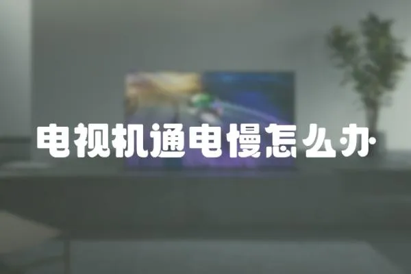 電視機通電慢怎么辦