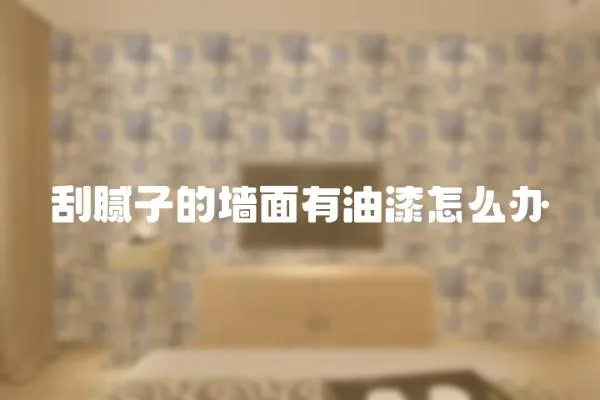 刮膩子的墻面有油漆怎么辦