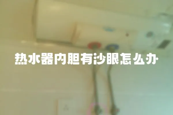 熱水器內(nèi)膽有沙眼怎么辦