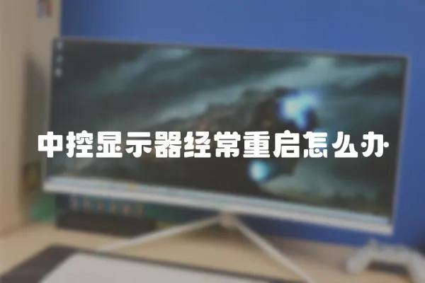 中控顯示器經(jīng)常重啟怎么辦