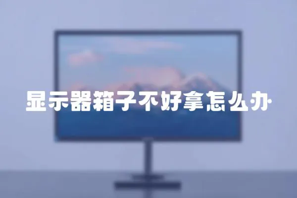 顯示器箱子不好拿怎么辦