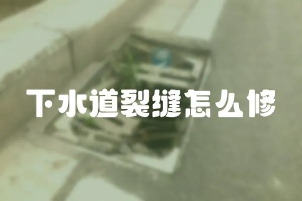 下水道裂縫怎么修