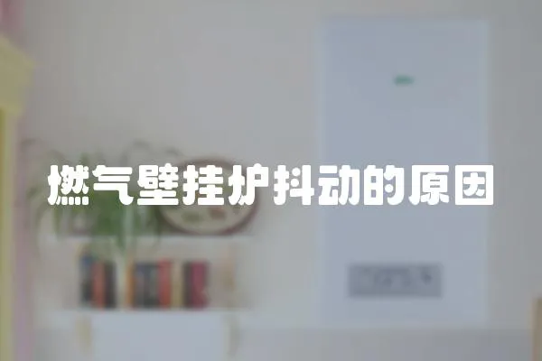 燃氣壁掛爐抖動的原因