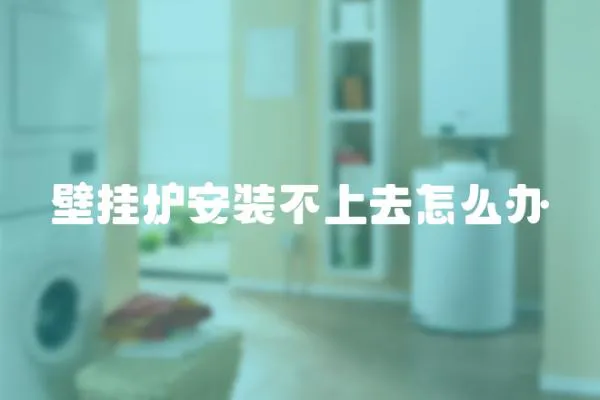 壁掛爐安裝不上去怎么辦