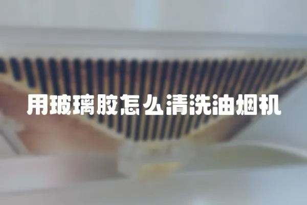 用玻璃膠怎么清洗油煙機