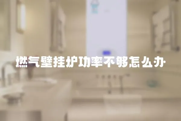 燃?xì)獗趻鞝t功率不夠怎么辦