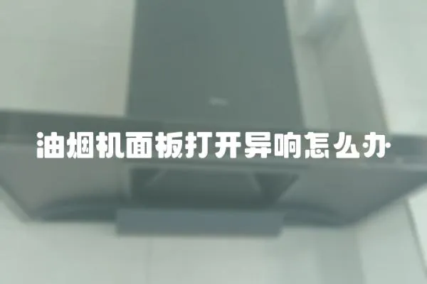 油煙機面板打開異響怎么辦