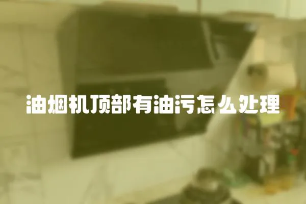 油煙機(jī)頂部有油污怎么處理